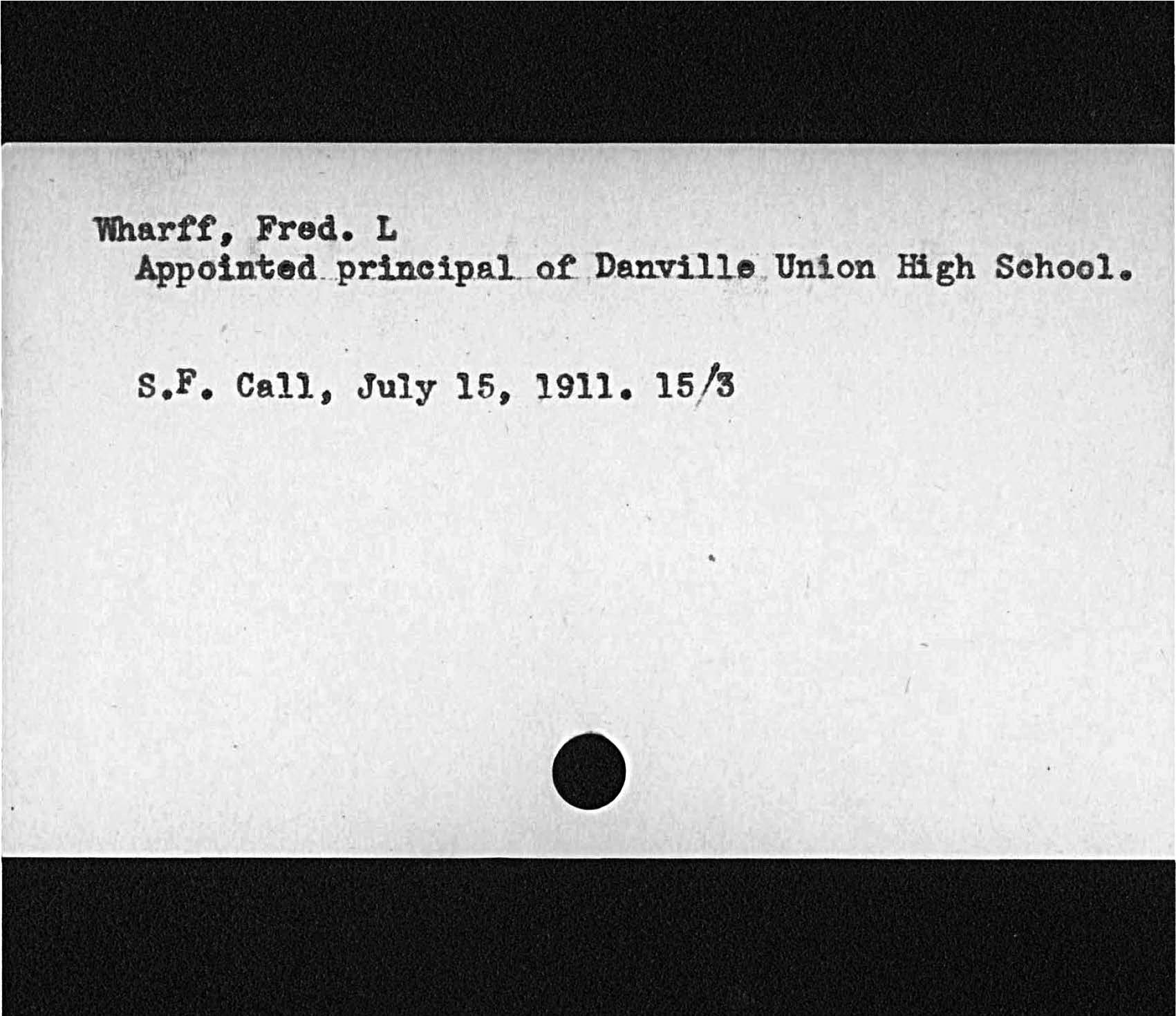 Wharff, Fred. LAppointed, principal, of Danville Union High SchoolS. F. Call, July 15, 1911. 15/ S